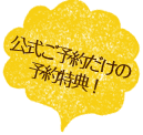 公式ご予約だけの予約特典!